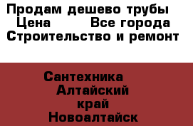 Продам дешево трубы › Цена ­ 20 - Все города Строительство и ремонт » Сантехника   . Алтайский край,Новоалтайск г.